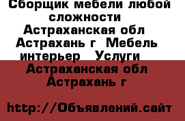 Сборщик мебели любой сложности - Астраханская обл., Астрахань г. Мебель, интерьер » Услуги   . Астраханская обл.,Астрахань г.